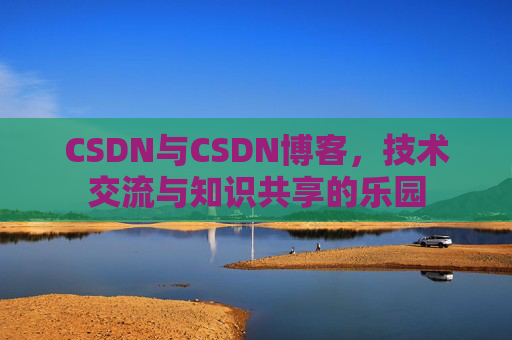 CSDN与CSDN博客，技术交流与知识共享的乐园